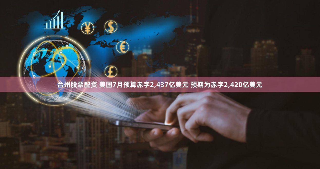 台州股票配资 美国7月预算赤字2,437亿美元 预期为赤字2,420亿美元
