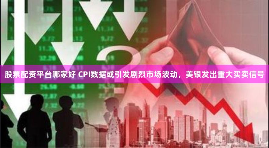 股票配资平台哪家好 CPI数据或引发剧烈市场波动，美银发出重大买卖信号