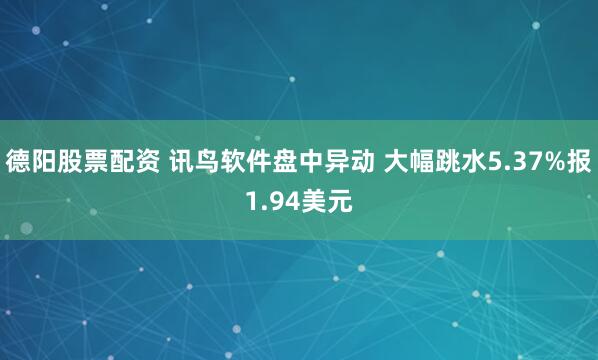 德阳股票配资 讯鸟软件盘中异动 大幅跳水5.37%报1.94美元