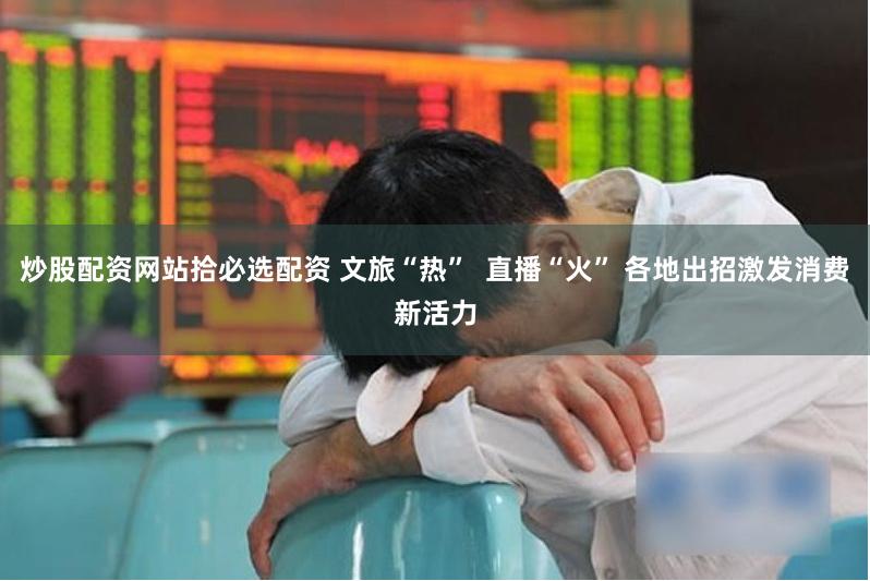 炒股配资网站拾必选配资 文旅“热”  直播“火” 各地出招激发消费新活力