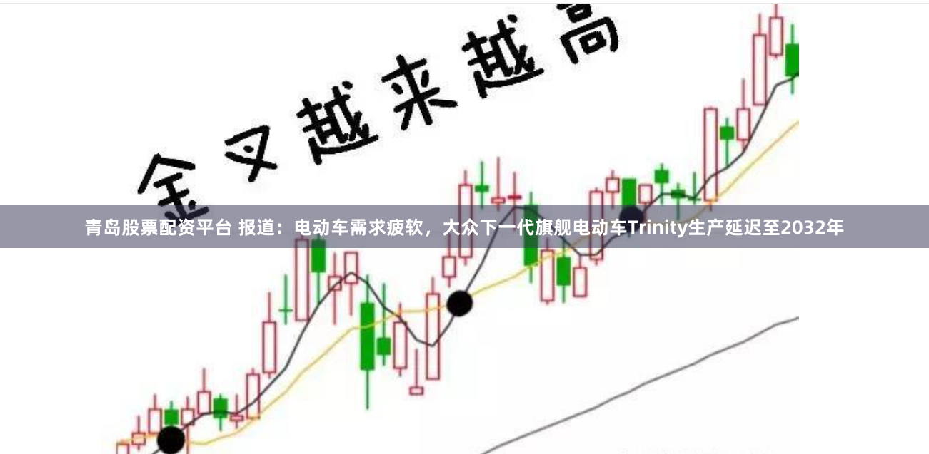 青岛股票配资平台 报道：电动车需求疲软，大众下一代旗舰电动车Trinity生产延迟至2032年
