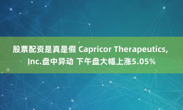 股票配资是真是假 Capricor Therapeutics, Inc.盘中异动 下午盘大幅上涨5.05%