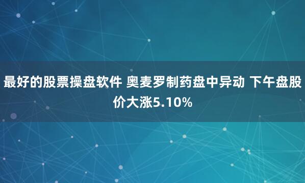 最好的股票操盘软件 奥麦罗制药盘中异动 下午盘股价大涨5.10%