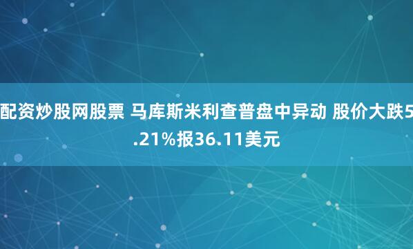 配资炒股网股票 马库斯米利查普盘中异动 股价大跌5.21%报36.11美元