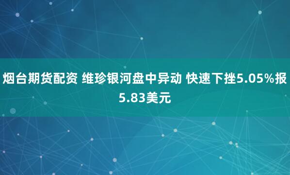烟台期货配资 维珍银河盘中异动 快速下挫5.05%报5.83美元