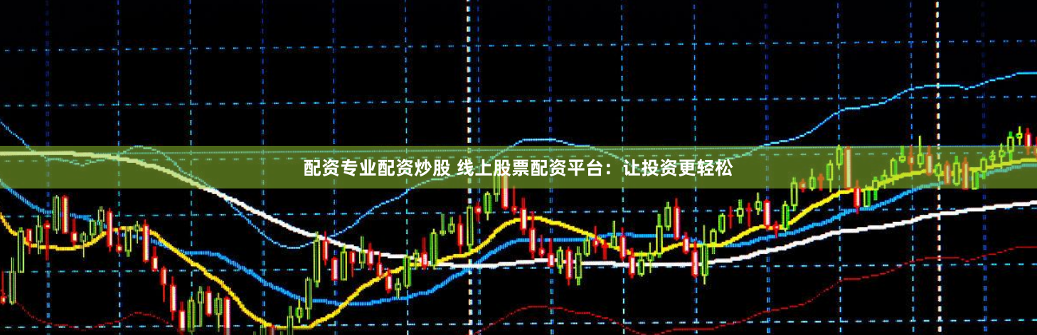 配资专业配资炒股 线上股票配资平台：让投资更轻松