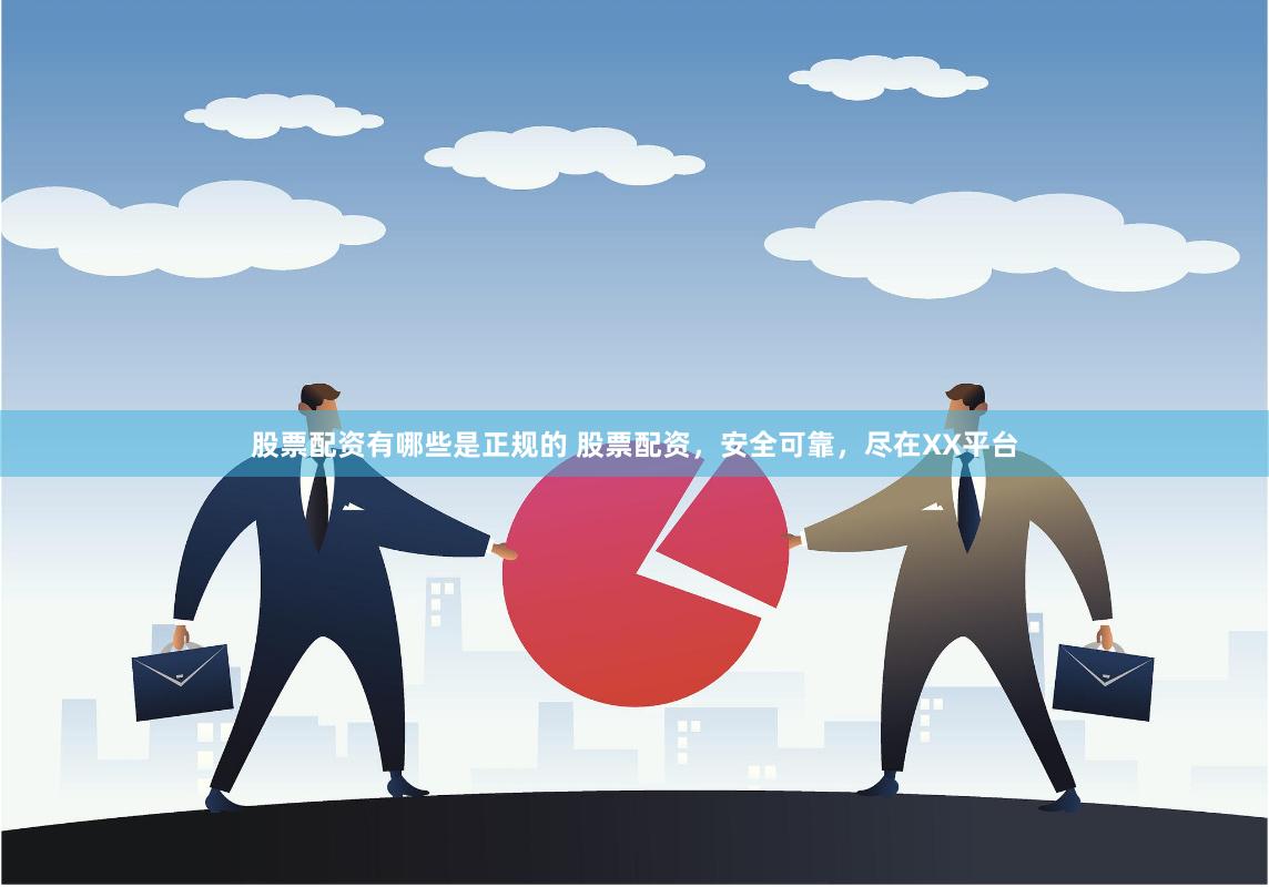 股票配资有哪些是正规的 股票配资,安全可靠,尽在XX平台
