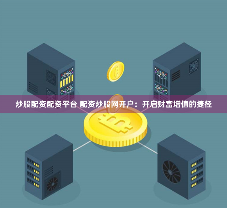 炒股配资配资平台 配资炒股网开户：开启财富增值的捷径