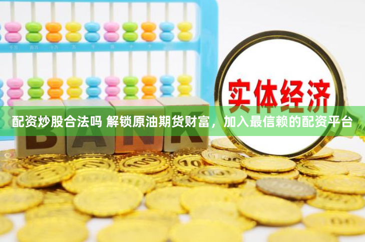 配资炒股合法吗 解锁原油期货财富，加入最信赖的配资平台