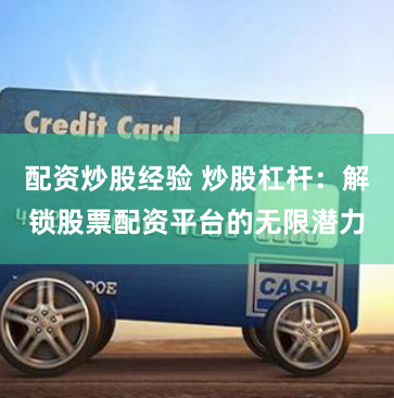 配资炒股经验 炒股杠杆：解锁股票配资平台的无限潜力