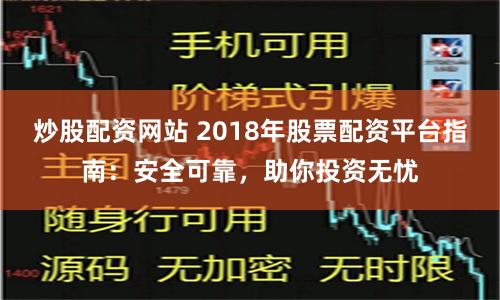 炒股配资网站 2018年股票配资平台指南：安全可靠，助你投资无忧