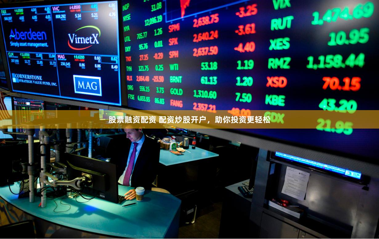 股票融资配资 配资炒股开户，助你投资更轻松