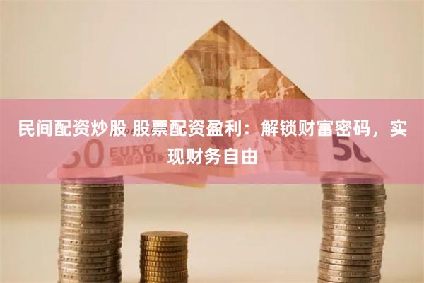 民间配资炒股 股票配资盈利：解锁财富密码，实现财务自由