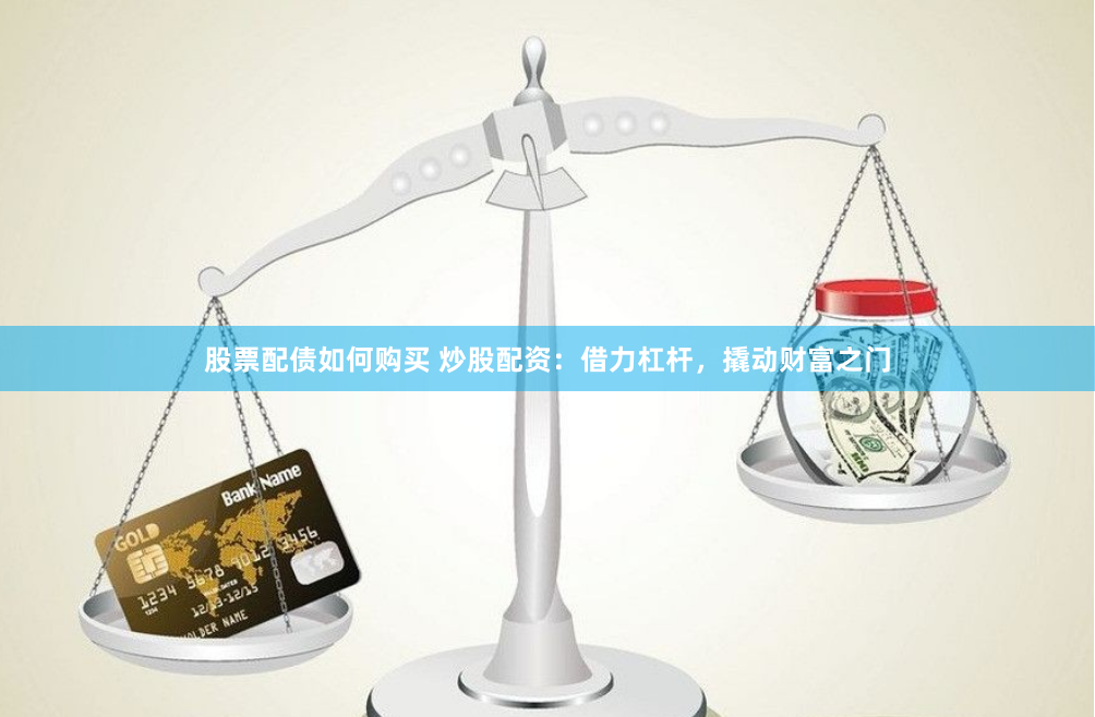 股票配债如何购买 炒股配资：借力杠杆，撬动财富之门