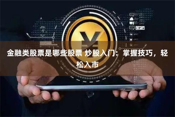 金融类股票是哪些股票 炒股入门：掌握技巧，轻松入市