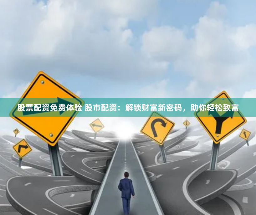 股票配资免费体验 股市配资：解锁财富新密码，助你轻松致富