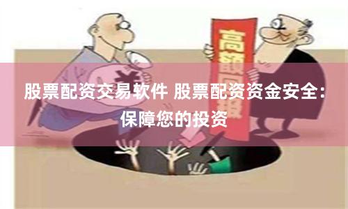 股票配资交易软件 股票配资资金安全：保障您的投资