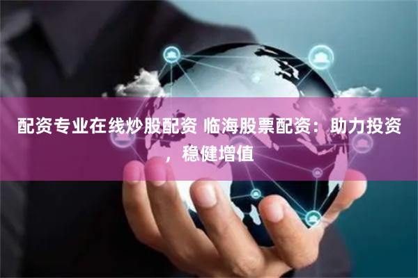 配资专业在线炒股配资 临海股票配资:助力投资,稳健增值