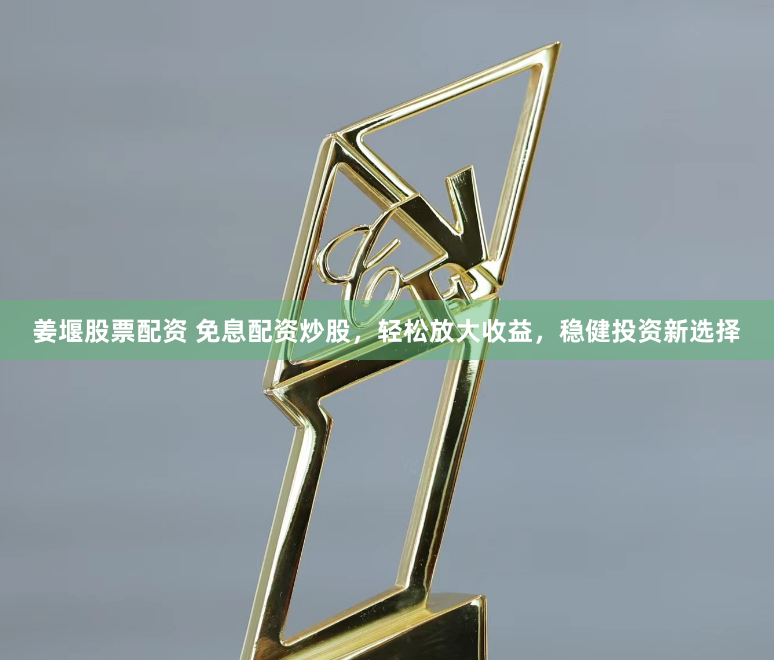 姜堰股票配资 免息配资炒股，轻松放大收益，稳健投资新选择