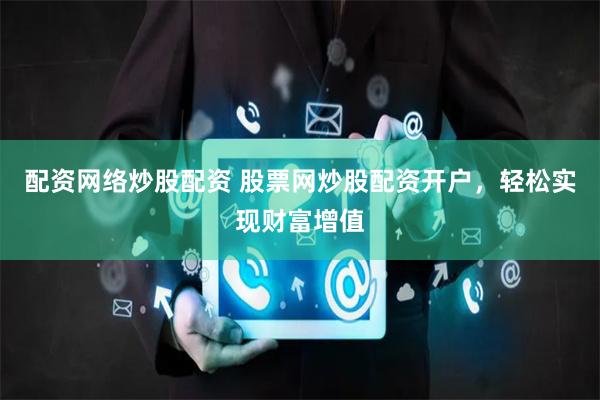 配资网络炒股配资 股票网炒股配资开户，轻松实现财富增值