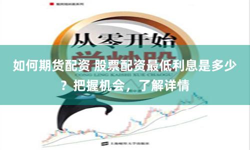 如何期货配资 股票配资最低利息是多少？把握机会，了解详情