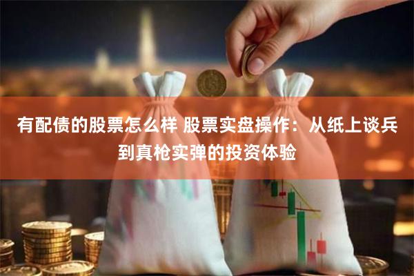 有配债的股票怎么样 股票实盘操作:从纸上谈兵到真枪实弹的投资体验