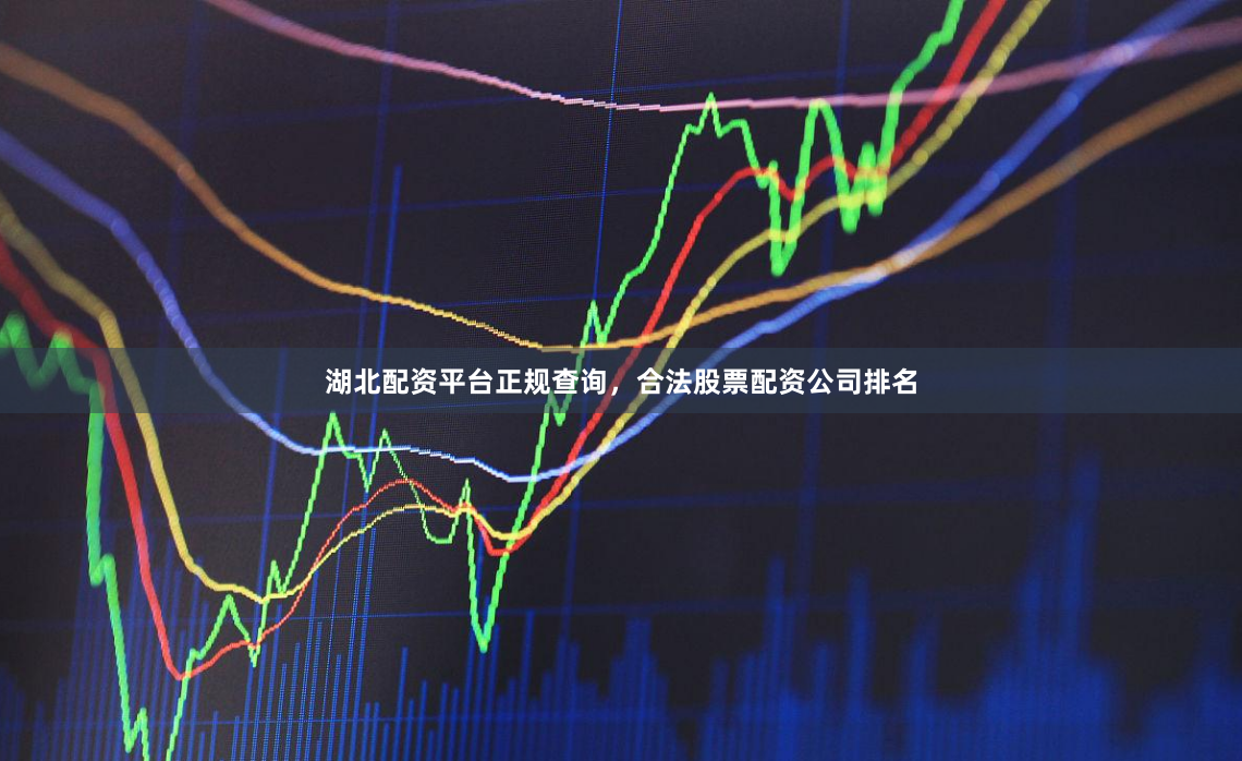 湖北配资平台正规查询,合法股票配资公司排名