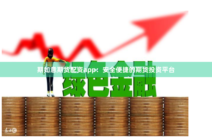 期如意期货配资app：安全便捷的期货投资平台