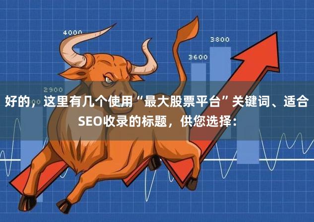 好的，这里有几个使用“最大股票平台”关键词、适合SEO收录的标题，供您选择：