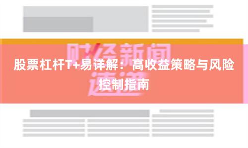 股票杠杆T+易详解：高收益策略与风险控制指南