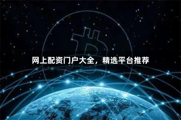 网上配资门户大全，精选平台推荐