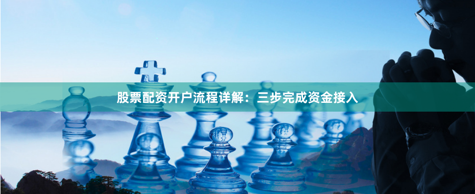 股票配资开户流程详解:三步完成资金接入
