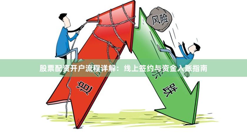 股票配资开户流程详解:线上签约与资金入账指南