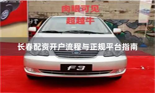 长春配资开户流程与正规平台指南
