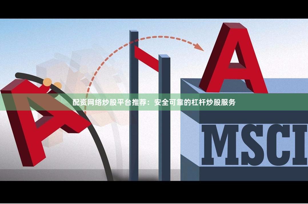 配资网络炒股平台推荐:安全可靠的杠杆炒股服务