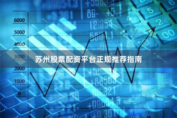 苏州股票配资平台正规推荐指南
