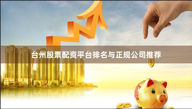 台州股票配资平台排名与正规公司推荐