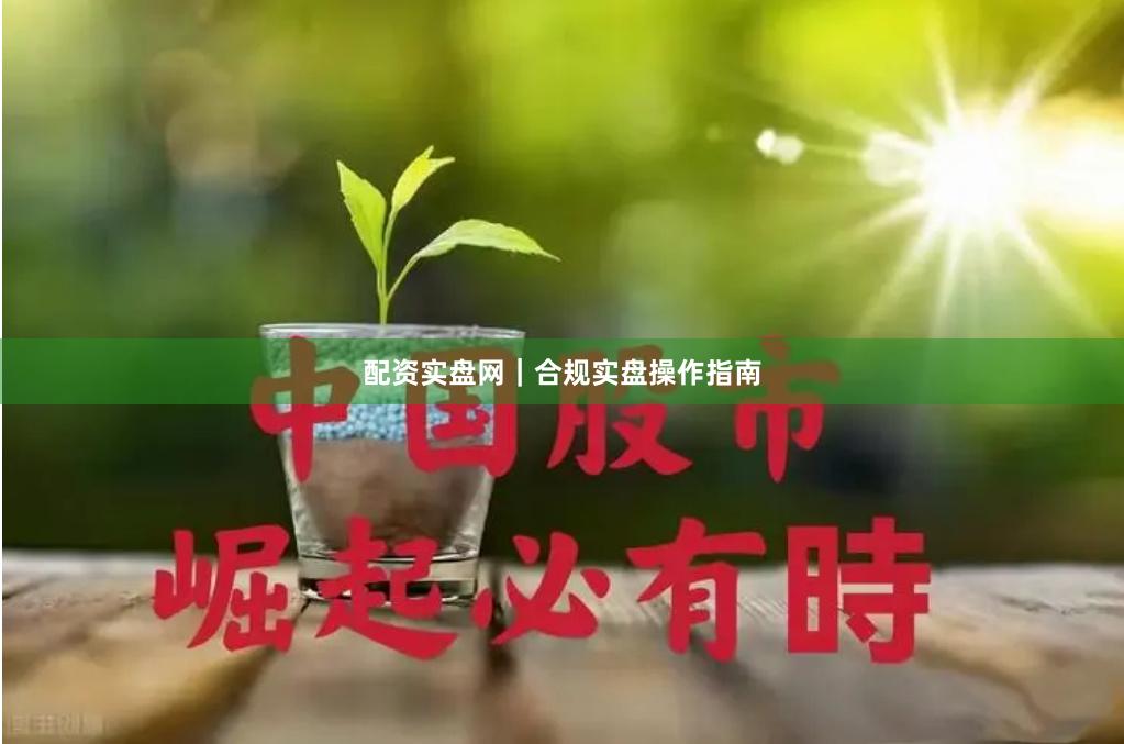 配资实盘网|合规实盘操作指南