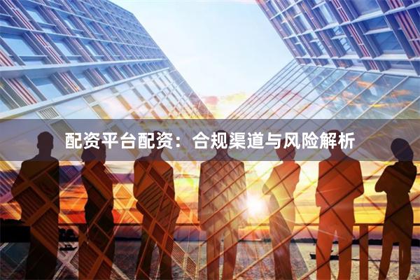 配资平台配资:合规渠道与风险解析