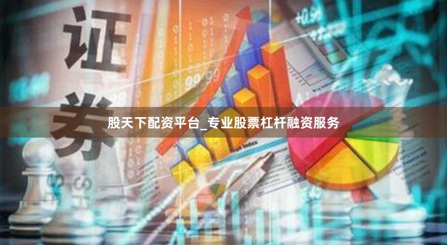 股天下配资平台_专业股票杠杆融资服务