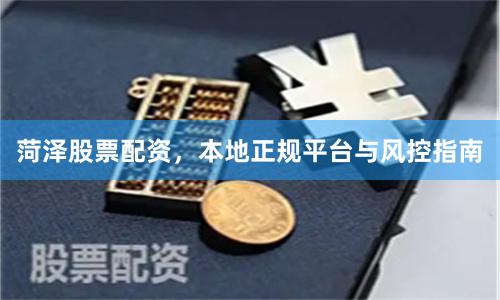 菏泽股票配资，本地正规平台与风控指南