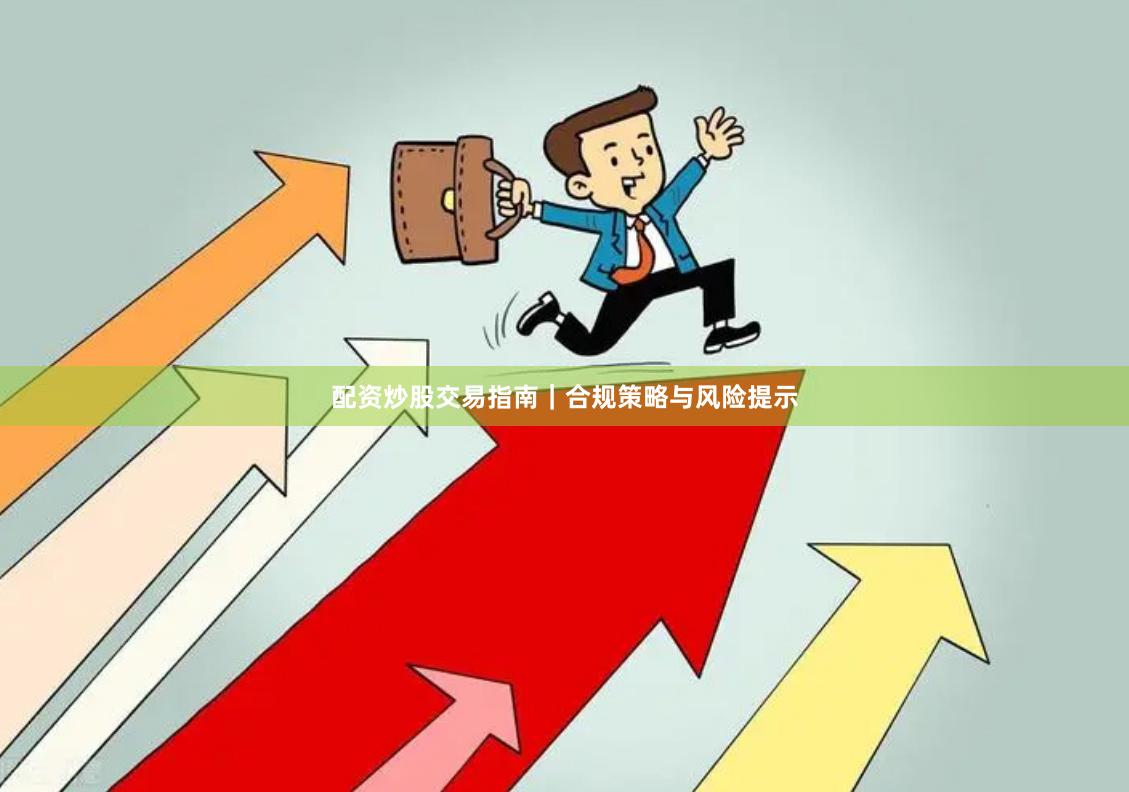 配资炒股交易指南｜合规策略与风险提示