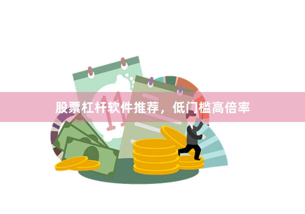 股票杠杆软件推荐，低门槛高倍率