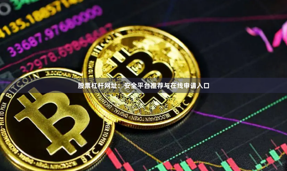 股票杠杆网址:安全平台推荐与在线申请入口