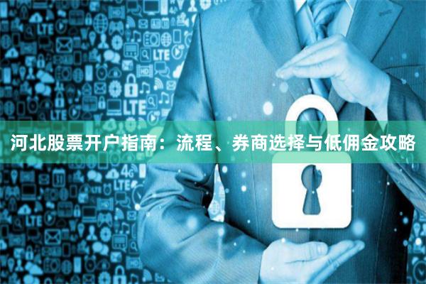 河北股票开户指南：流程、券商选择与低佣金攻略