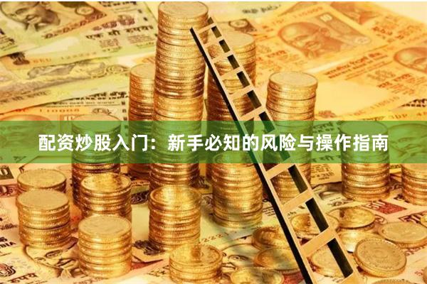 配资炒股入门:新手必知的风险与操作指南