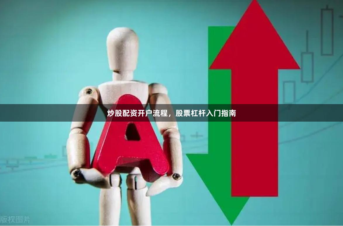炒股配资开户流程，股票杠杆入门指南