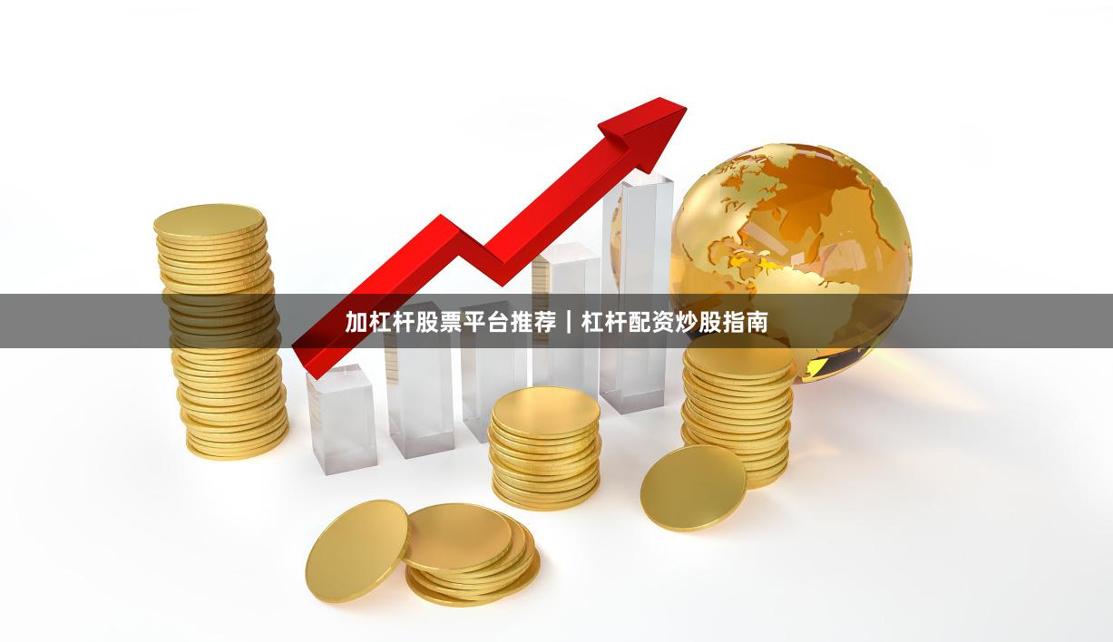 加杠杆股票平台推荐｜杠杆配资炒股指南