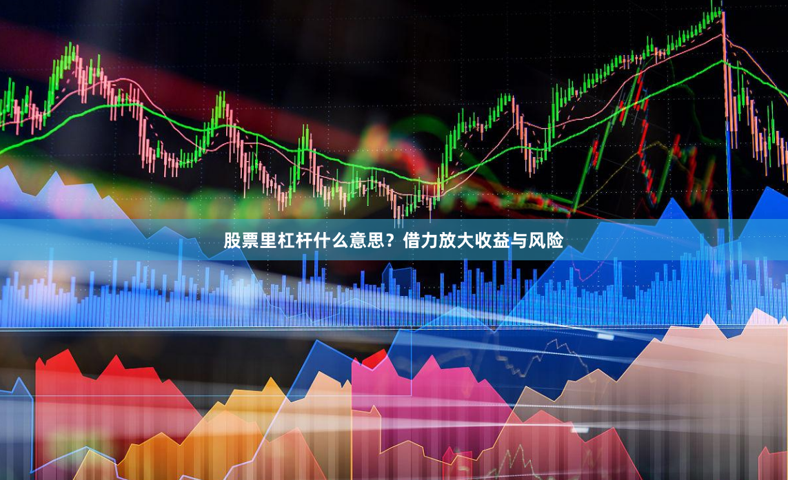 股票里杠杆什么意思?借力放大收益与风险