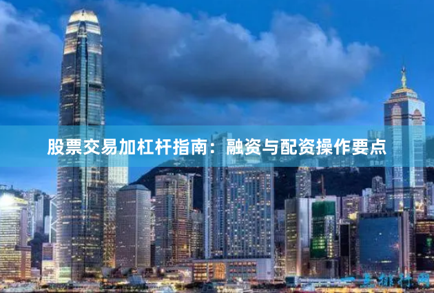 股票交易加杠杆指南：融资与配资操作要点